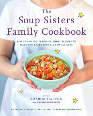 Title: The Soup Sisters Family Cookbook: More than 100 Family-friendly Recipes to Make and Share with Kids of All Ages, Author: Sharon Hapton