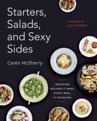 Title: Starters, Salads, and Sexy Sides: Inspiring Recipes to Make Every Meal an Occasion: A Cookbook, Author: Caren McSherry