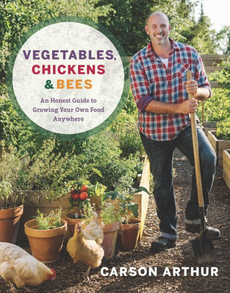 Vegetables, Chickens & Bees: An Honest Guide to Growing Your Own Food Anywhere