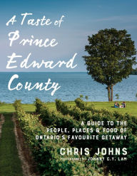 Title: A Taste of Prince Edward County: A Guide to the People, Places & Food of Ontario's Favourite Getaway, Author: Chris Johns