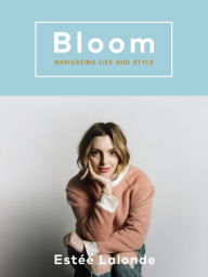 Title: Bloom: Navigating Life and Style, Author: Estee Lalonde