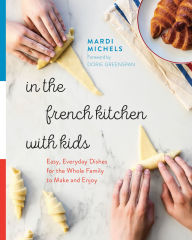 Title: In the French Kitchen with Kids: Easy, Everyday Dishes for the Whole Family to Make and Enjoy: A Cookbook, Author: Mardi Michels