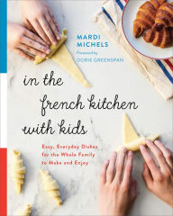 Title: In the French Kitchen with Kids: Easy, Everyday Dishes for the Whole Family to Make and Enjoy: A Cookbook, Author: Mardi Michels