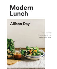Title: Modern Lunch: +100 Recipes for Assembling the New Midday Meal: A Cookbook, Author: Allison Day