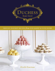 Title: Duchess Bake Shop: French-Inspired Recipes from Our Bakery to Your Home: A Baking Book, Author: Giselle Courteau
