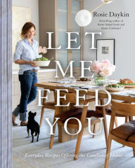 Title: Let Me Feed You: Everyday Recipes Offering the Comfort of Home: A Cookbook, Author: Rosie Daykin