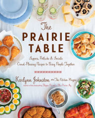 Title: The Prairie Table: Suppers, Potlucks & Socials: Crowd-Pleasing Recipes to Bring People Together: A Cookbook, Author: Karlynn Johnston