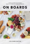 Alternative view 1 of On Boards: Simple & Inspiring Recipe Ideas to Share at Every Gathering: A Cookbook