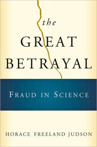 Title: The Great Betrayal: Fraud in Science / Edition 1, Author: Horace Freeland Judson