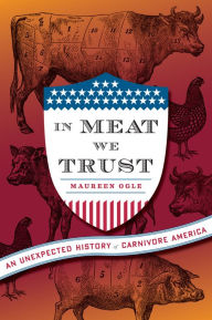 Title: In Meat We Trust: An Unexpected History of Carnivore America, Author: Maureen Ogle