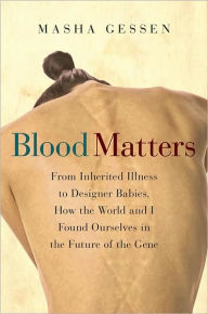 Title: Blood Matters: From Inherited Illness to Designer Babies, How the World and I Found Ourselves in the Future of the Gene, Author: Masha Gessen