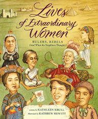 Title: Lives of Extraordinary Women: Rulers, Rebels (and What the Neighbors Thought), Author: Kathleen Krull