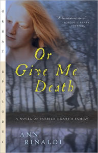 Title: Or Give Me Death: A Novel of Patrick Henry's Family, Author: Ann Rinaldi