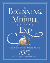 Title: A Beginning, a Muddle, and an End: The Right Way to Write Writing, Author: Avi