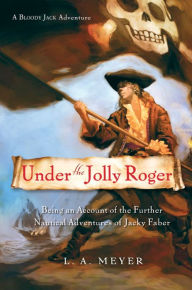 Title: Under the Jolly Roger: Being an Account of the Further Nautical Adventures of Jacky Faber (Bloody Jack Adventure Series #3), Author: L. A. Meyer