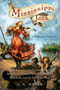 Title: Mississippi Jack: Being an Account of the Further Waterborne Adventures of Jacky Faber, Midshipman, Fine Lady, and Lily of the West (Bloody Jack Adventure Series #5), Author: L. A. Meyer