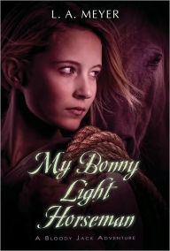 Title: My Bonny Light Horseman: Being an Account of the Further Adventures of Jacky Faber, in Love and War (Bloody Jack Adventure Series #6), Author: L. A. Meyer