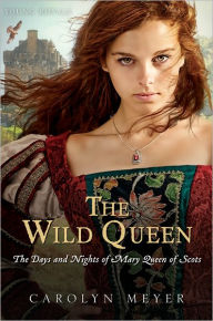 Title: The Wild Queen: The Days and Nights of Mary, Queen of Scots, Author: Carolyn Meyer