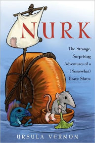 Title: Nurk: The Strange, Surprising Adventures of a (Somewhat) Brave Shrew, Author: Ursula Vernon