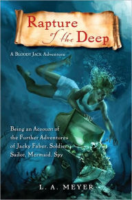 Title: Rapture of the Deep: Being an Account of the Further Adventures of Jacky Faber, Soldier, Sailor, Mermaid, Spy (Bloody Jack Adventure Series #7), Author: L. A. Meyer