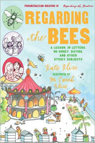 Title: Regarding the Bees: A Lesson, in Letters, on Honey, Dating, and Other Sticky Subjects, Author: Kate Klise