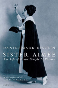Title: Sister Aimee: The Life of Aimee Semple McPherson, Author: Daniel Mark Epstein