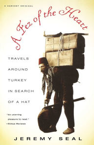 Title: A Fez Of The Heart: Travels around Turkey in Search of a Hat, Author: Jeremy Seal