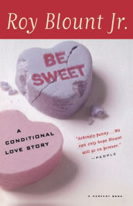 Title: Be Sweet: A Conditional Love Story, Author: Roy Blount Jr.