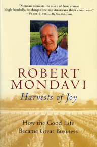 Title: Harvests Of Joy: How the Good Life Became Great Business, Author: Robert Mondavi