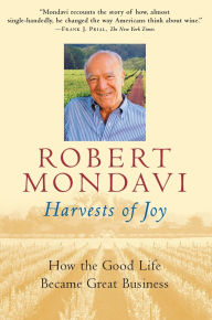 Title: Harvests Of Joy: How the Good Life Became Great Business, Author: Robert Mondavi