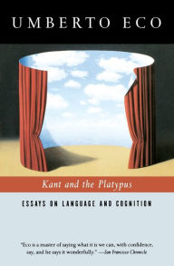 Title: Kant and the Platypus: Essays on Language and Cognition, Author: Umberto Eco