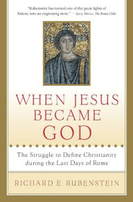 Title: When Jesus Became God: The Struggle to Define Christianity during the Last Days of Rome / Edition 1, Author: Richard E. Rubenstein