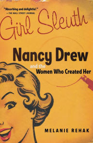 Title: Girl Sleuth: Nancy Drew and the Women Who Created Her, Author: Melanie Rehak