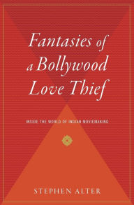 Title: Fantasies Of A Bollywood Love Thief: Inside the World of Indian Moviemaking, Author: Stephen Alter