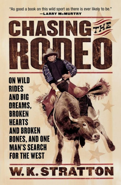 Chasing The Rodeo: On Wild Rides and Big Dreams, Broken Hearts and Broken Bones, and One Man's Search for the West