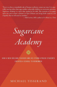 Title: Sugarcane Academy: How a New Orleans Teacher and His Storm-Struck Students Created a School to Remember, Author: Michael Tisserand
