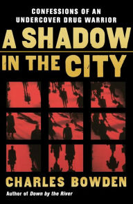 Title: A Shadow in the City: Confessions of an Undercover Drug Warrior, Author: Charles Bowden