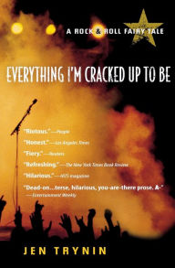 Title: Everything I'm Cracked Up To Be: A Rock & Roll Fairy Tale, Author: Jen Trynin