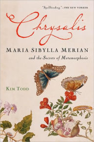 Title: Chrysalis: Maria Sibylla Merian and the Secrets of Metamorphosis, Author: Kim Todd