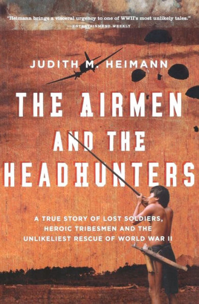 The Airmen and the Headhunters: A True Story of Lost Soldiers, Heroic Tribesmen and the Unlikeliest Rescue of World War II