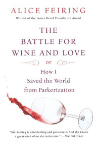 Title: The Battle for Wine and Love: or How I Saved the World from Parkerization, Author: Alice Feiring