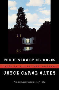 Title: The Museum of Dr. Moses: Tales of Mystery and Suspense, Author: Joyce Carol Oates
