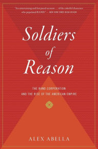 Title: Soldiers of Reason: The RAND Corporation and the Rise of the American Empire, Author: Alex Abella