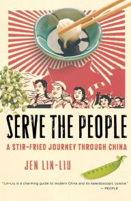 Title: Serve The People: A Stir-Fried Journey Through China, Author: Jen Lin-Liu