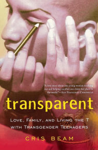 Title: Transparent: Love, Family, and Living the T with Transgender Teenagers, Author: Cris Beam