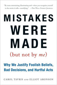 Title: Mistakes Were Made (But Not by Me): Why We Justify Foolish Beliefs, Bad Decisions, and Hurtful Acts, Author: Carol Tavris