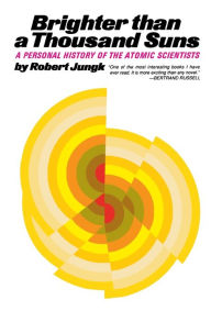 Title: Brighter Than A Thousand Suns: A Personal History of the Atomic Scientists, Author: Robert Jungk