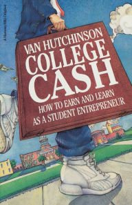 Title: College Cash: How to Earn and Learn as a Student Entrepreneur / Edition 1, Author: Van Hutchinson