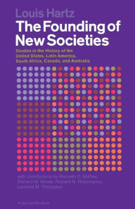 Title: The Founding Of New Societies: Studies in the History of the United States, Latin America, South Africa, Canada, and Australia, Author: Louis Hartz