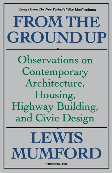 From The Ground Up: Observations On Contemporary Architecture, Housing, Highway Building, And Civic Design